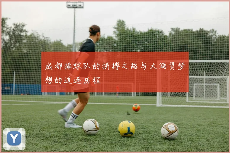 成都排球队的拼搏之路与大满贯梦想的追逐历程